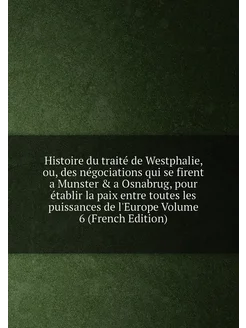 Histoire du traité de Westphalie, ou, des négociatio