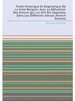 Traité Historique Et Dogmatique De La Vraie Religion