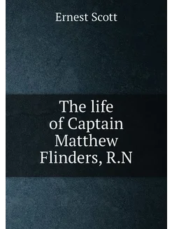 The life of Captain Matthew Flinders, R.N