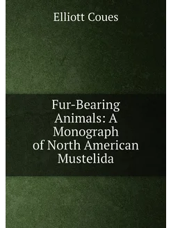 Fur-Bearing Animals A Monograph of North American M