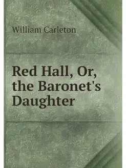 Red Hall, Or, the Baronet's Daughter