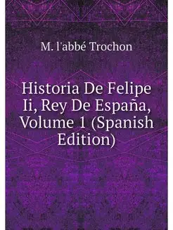 Historia De Felipe Ii, Rey De Espana