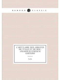 Cartulaire Des Abbayes De Tulle Et De Roc-Amadour (F