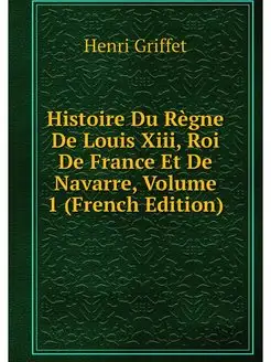 Histoire Du Regne De Louis Xiii, Roi