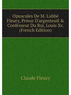 Opuscules De M. L'abbe Fleury, Prieur