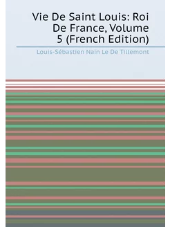 Vie De Saint Louis Roi De France, Volume 5 (French