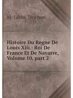 Histoire Du Regne De Louis Xiii. Roi