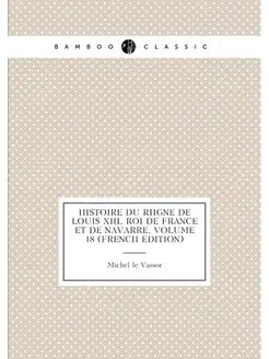 Histoire Du Regne De Louis Xiii, Roi