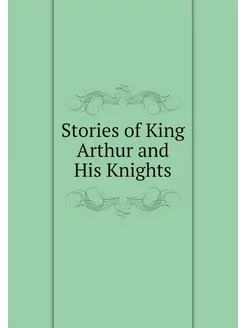 Stories of King Arthur and His Knights