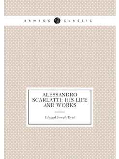 Alessandro Scarlatti His Life and Works