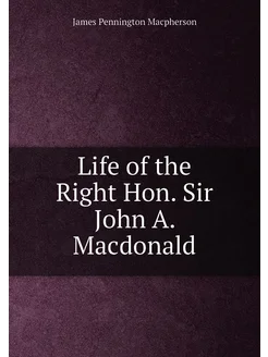 Life of the Right Hon. Sir John A. Macdonald