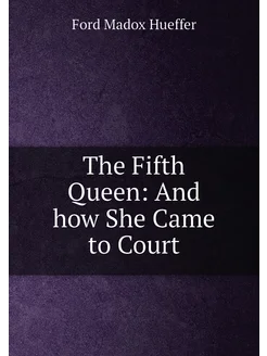 The Fifth Queen And how She Came to Court