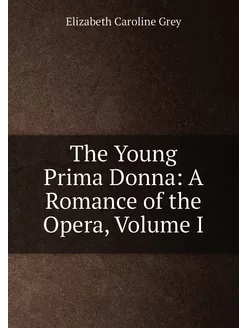 The Young Prima Donna A Romance of the Opera, Volume I