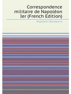 Correspondence militaire de Napoléon Ier (French Edi