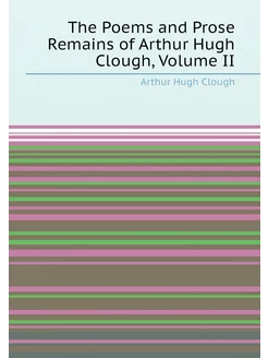 The Poems and Prose Remains of Arthur Hugh Clough, V