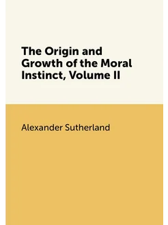 The Origin and Growth of the Moral Instinct, Volume II