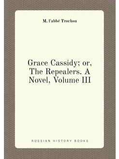 Grace Cassidy or, The Repealers. A Novel, Volume III