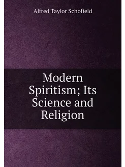 Modern Spiritism Its Science and Religion