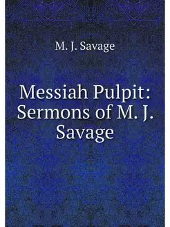 Messiah Pulpit Sermons of M. J. Savage