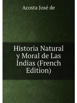 Historia Natural y Moral de Las Indias (French Edition)