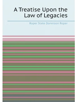 A Treatise Upon the Law of Legacies