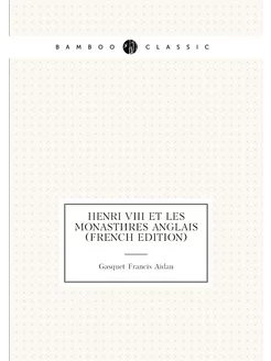 Henri VIII et Les Monastères Anglais (French Edition)