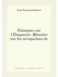 Dialogues sur l'Éloquence. Mémoire sur les occupatio