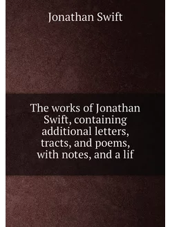 The works of Jonathan Swift, containing additional l