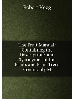 The Fruit Manual Containing the Descriptions and Sy