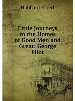 Little Journeys to the Homes of Good Men and Great