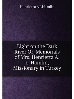 Light on the Dark River Or, Memorials of Mrs. Henrie