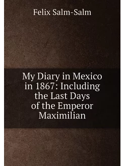 My Diary in Mexico in 1867 Including the Last Days