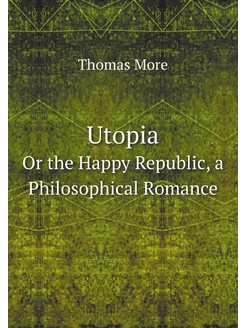 Utopia. Or the Happy Republic, a Phil