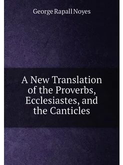 A New Translation of the Proverbs, Ecclesiastes, and