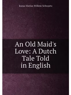 An Old Maid's Love A Dutch Tale Told in English