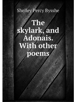 The skylark, and Adonais. With other poems