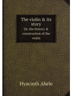 The violin & its story. Or, the histo