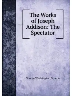 The Works of Joseph Addison The Spec