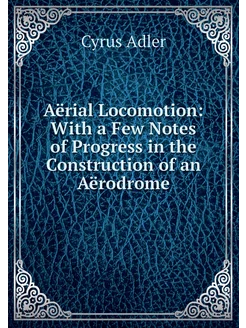 Aërial Locomotion With a Few Notes of Progress in t