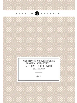 Archives Municipales D'agen Chartes, Volume 1 (Fr