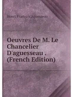 Oeuvres De M. Le Chancelier D'aguesse