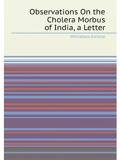 Observations On the Cholera Morbus of India, a Letter