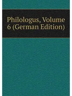 Philologus, Volume 6 (German Edition)