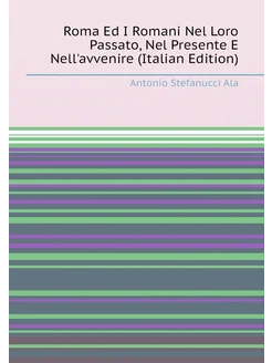 Roma Ed I Romani Nel Loro Passato, Nel Presente E Ne