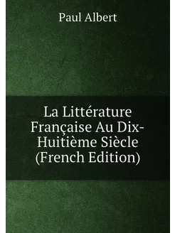 La Littérature Française Au Dix-Huitième Siècle (Fre