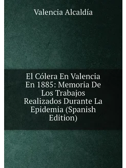 El Cólera En Valencia En 1885 Memoria De Los Trabaj