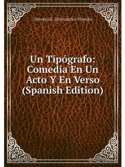 Un Tipógrafo Comedia En Un Acto Y En Verso (Spanish