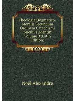 Theologia Dogmatico-Moralis Secundum