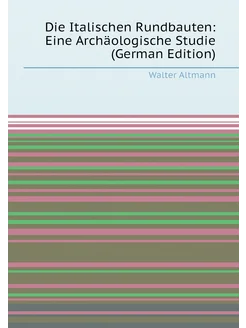 Die Italischen Rundbauten Eine Archäologische Studi