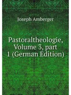 Pastoraltheologie, Volume 3.part 1 (